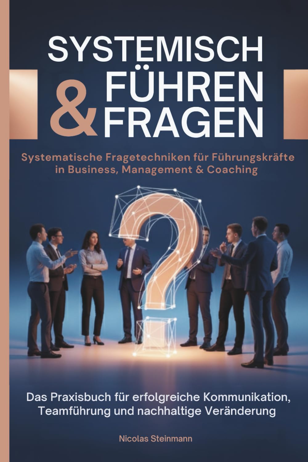 Systemisch führen & fragen - Systemische Fragetechniken für Führungskräfte in Business, Management und Coaching: Das Praxisbuch für erfolgreiche Kommunikation, Teamführung und nachhaltige Veränderung