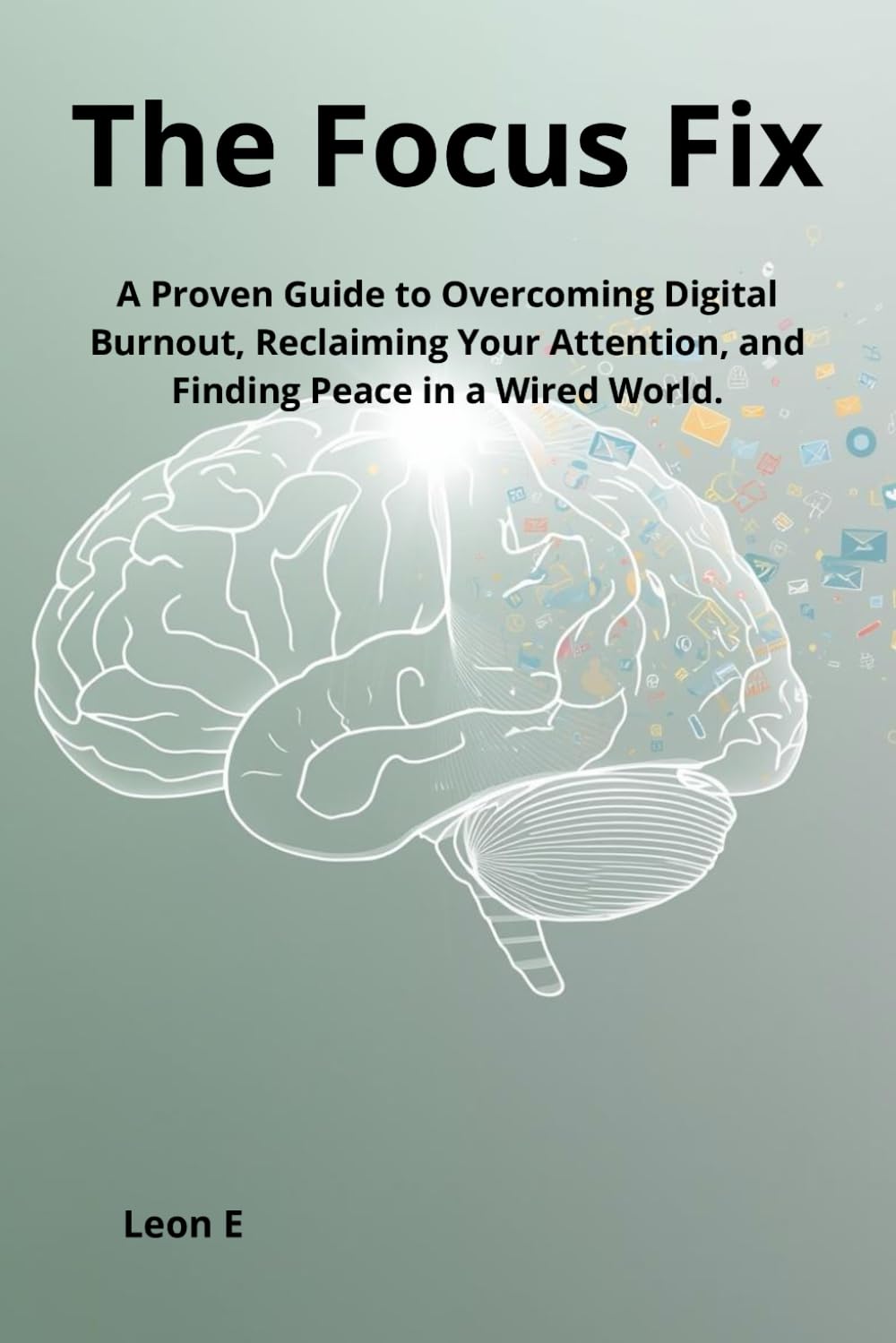 The Focus Fix: A Proven Guide to Overcoming Digital Burnout, Reclaiming Your Attention, and Finding Peace in a Wired World.
