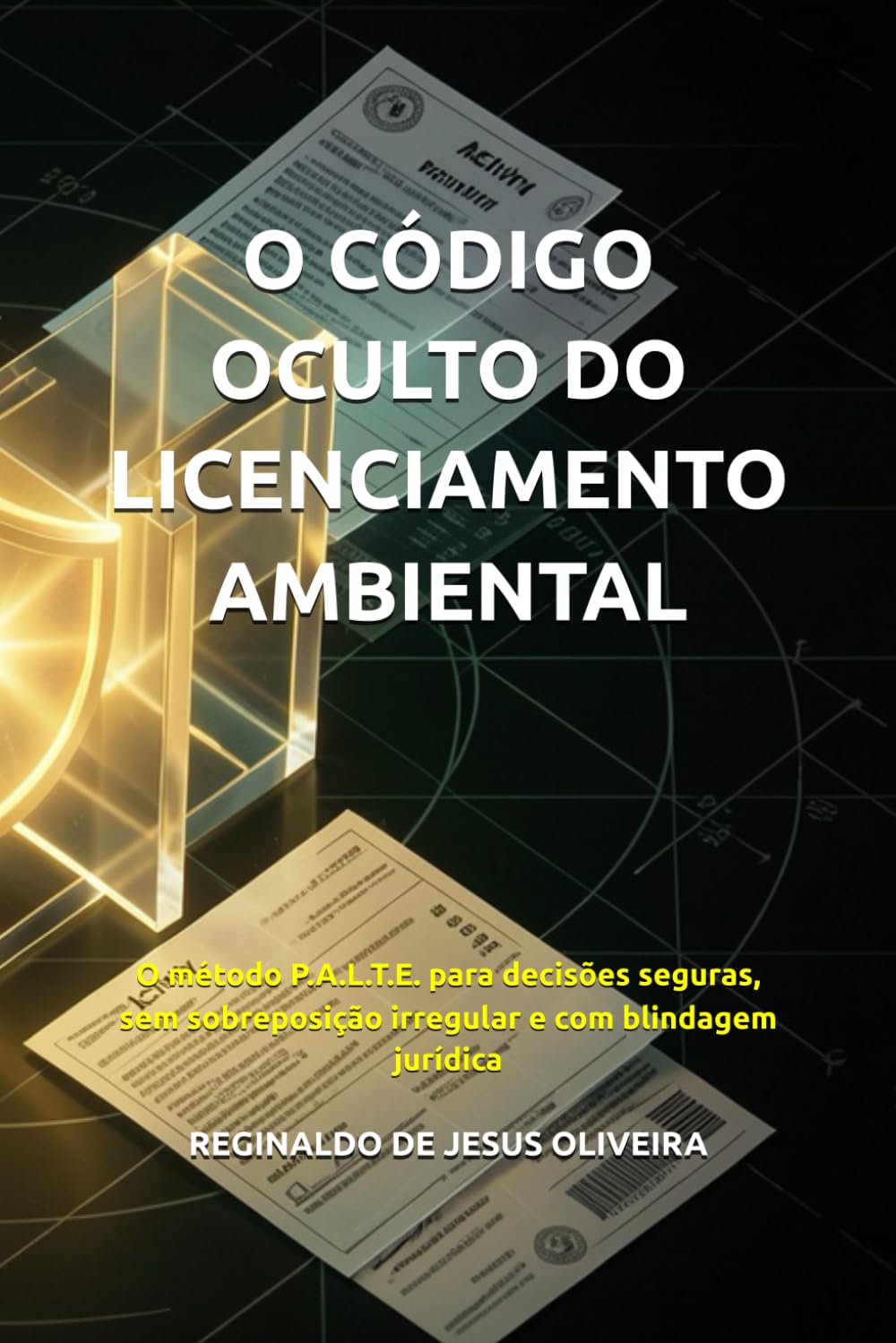 O CÓDIGO OCULTO DO LICENCIAMENTO AMBIENTAL: O método P.A.L.T.E. para decisões seguras, sem sobreposição irregular e com blindagem jurídica