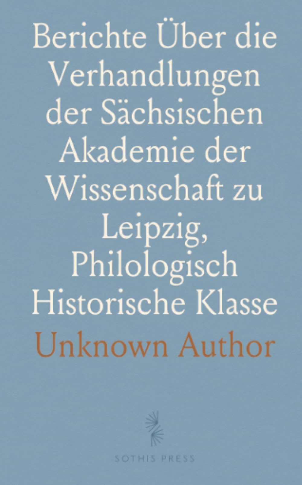 Berichte Über die Verhandlungen der Sächsischen Akademie der Wissenschaft zu Leipzig, Philologisch Historische Klasse