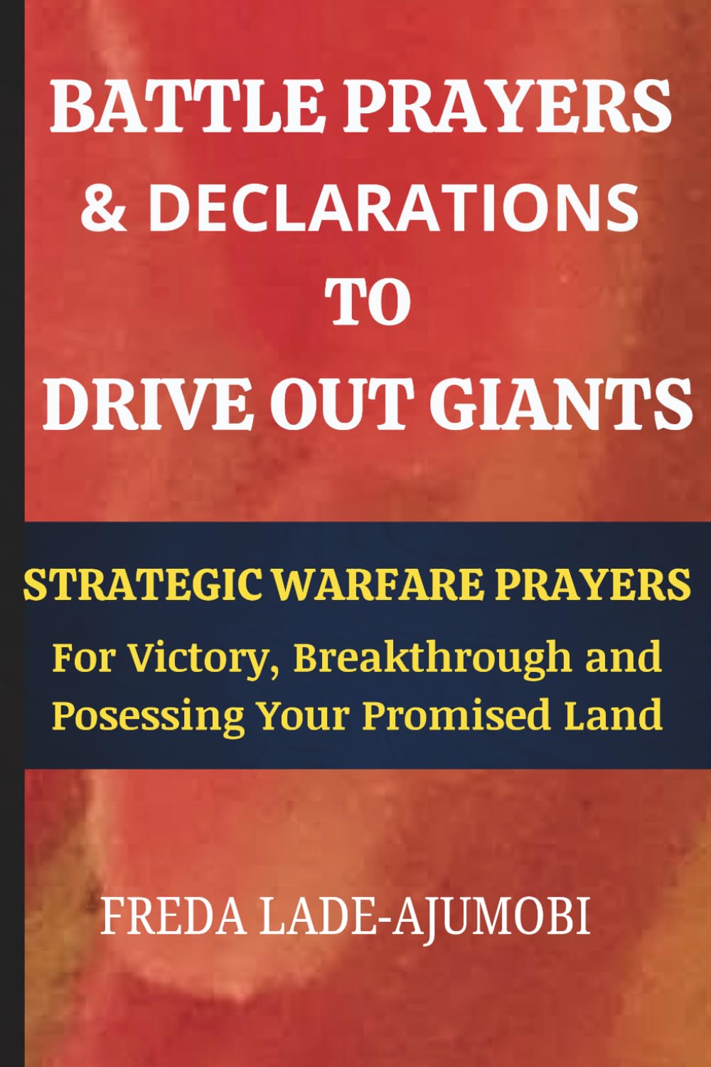 BATTLE PRAYERS & DECLARATIONS TO DRIVE OUT GIANTS: Strategic Warfare Prayers for Victory, Breakthrough and Possessing Your Promised Land