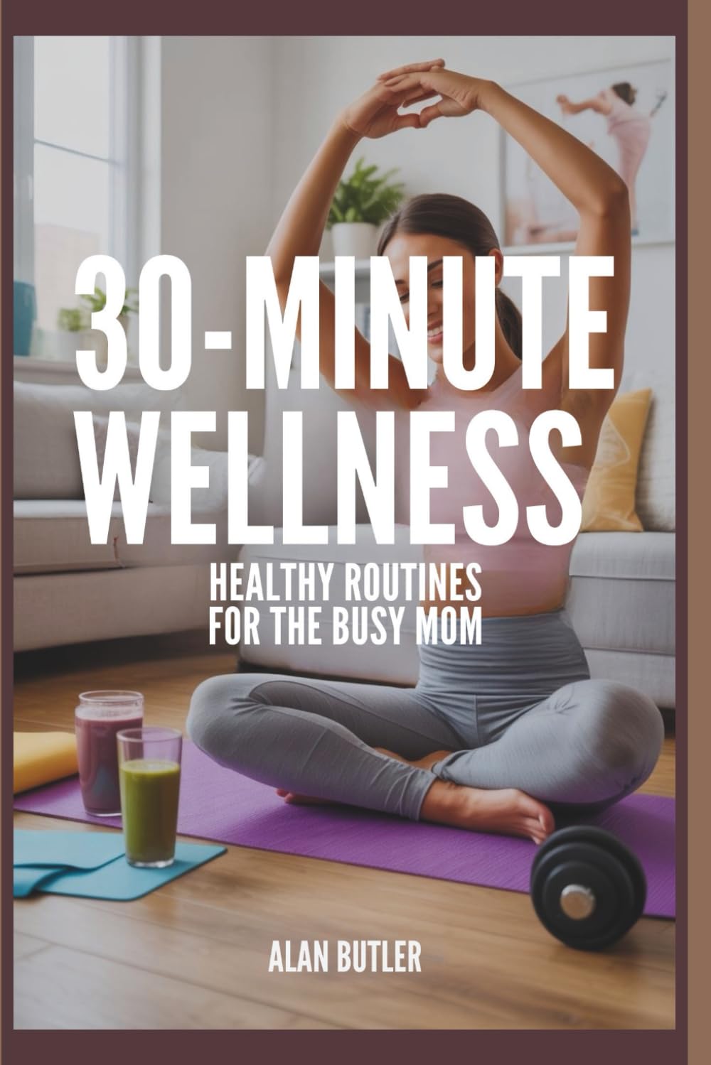 30-Minute Wellness Healthy Routines for the Busy Mom Alan Butler: Healthy Routines for the Busy Mom
