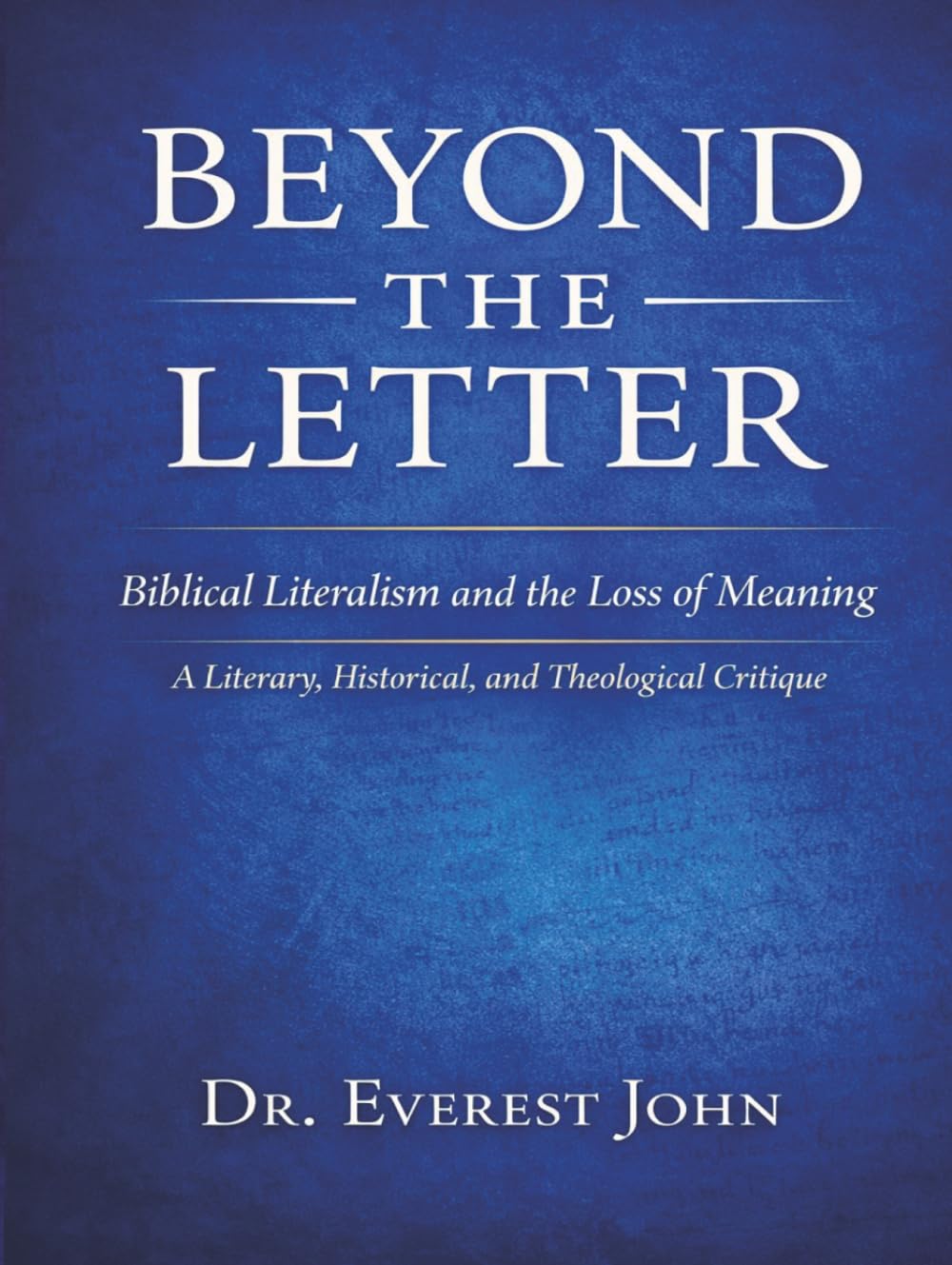 BEYOND THE LETTER: Biblical Literalism and the Loss of Meaning A Literary, Historical, and Theological Critique