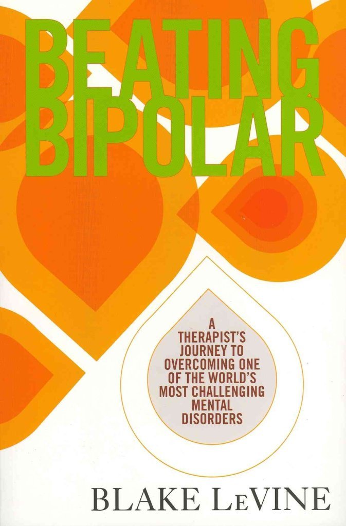 Beating Bipolar: A Therapist’s Journey to Overcoming One of the World’s Most Challenging Mental Disorders