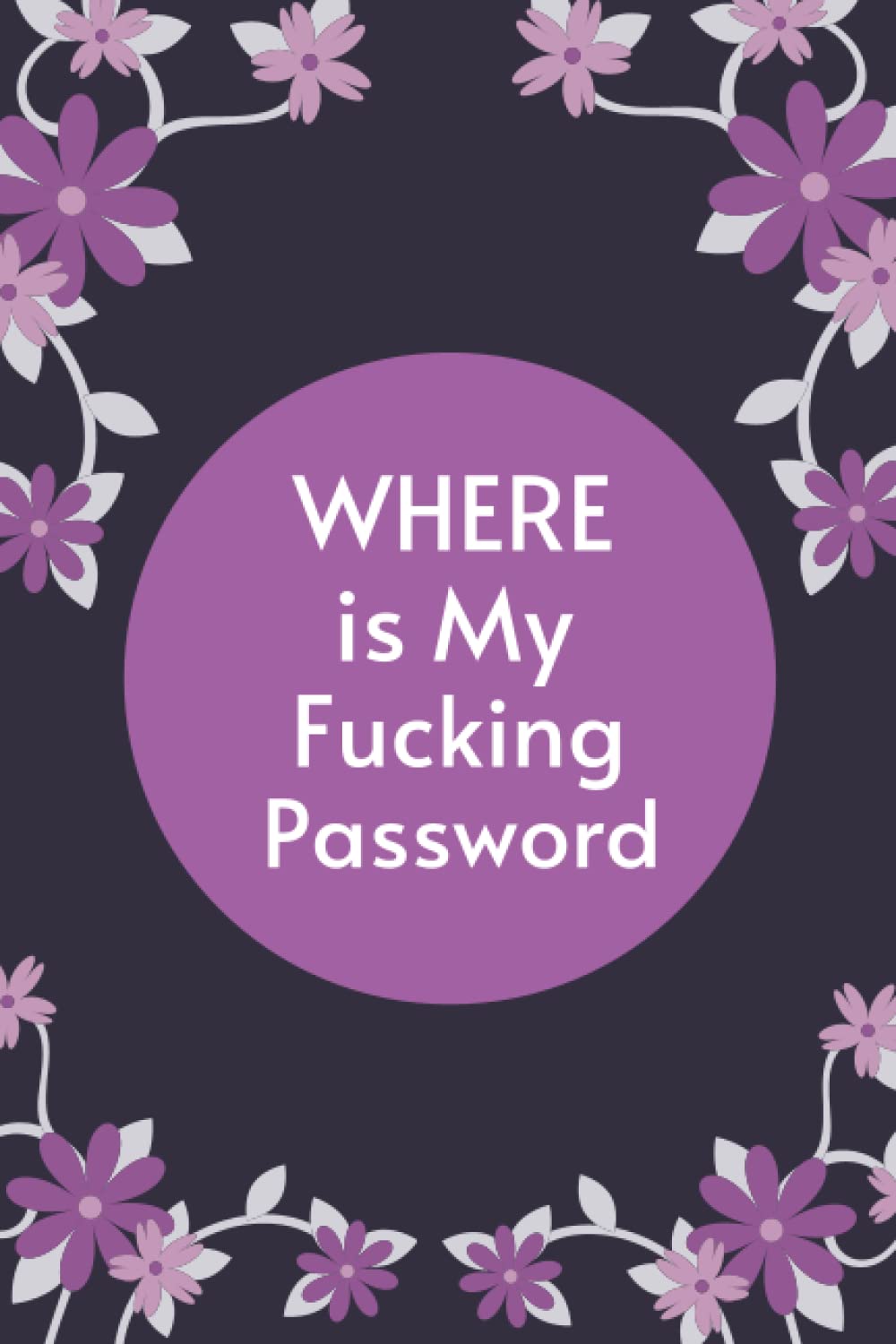 WHERE IS My Fucking Password Book: Shit I need To remember, WTF Is My Password, Logbook To Protect Usernames and Password, Password Log Book And ... log Book, Oh Shit I Forgot My Password,
