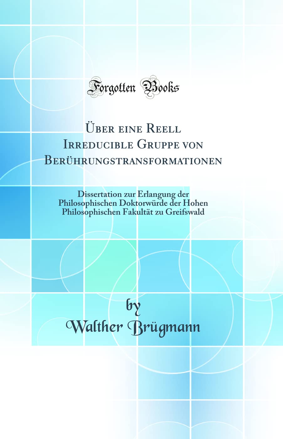 Walther BrügmannÜber eine Reell Irreducible Gruppe von Berührungstransformationen: Dissertation zur Erlangung der Philosophischen Doktorwürde der Hohen Philosophischen Fakultät zu Greifswald (Classic Reprint)