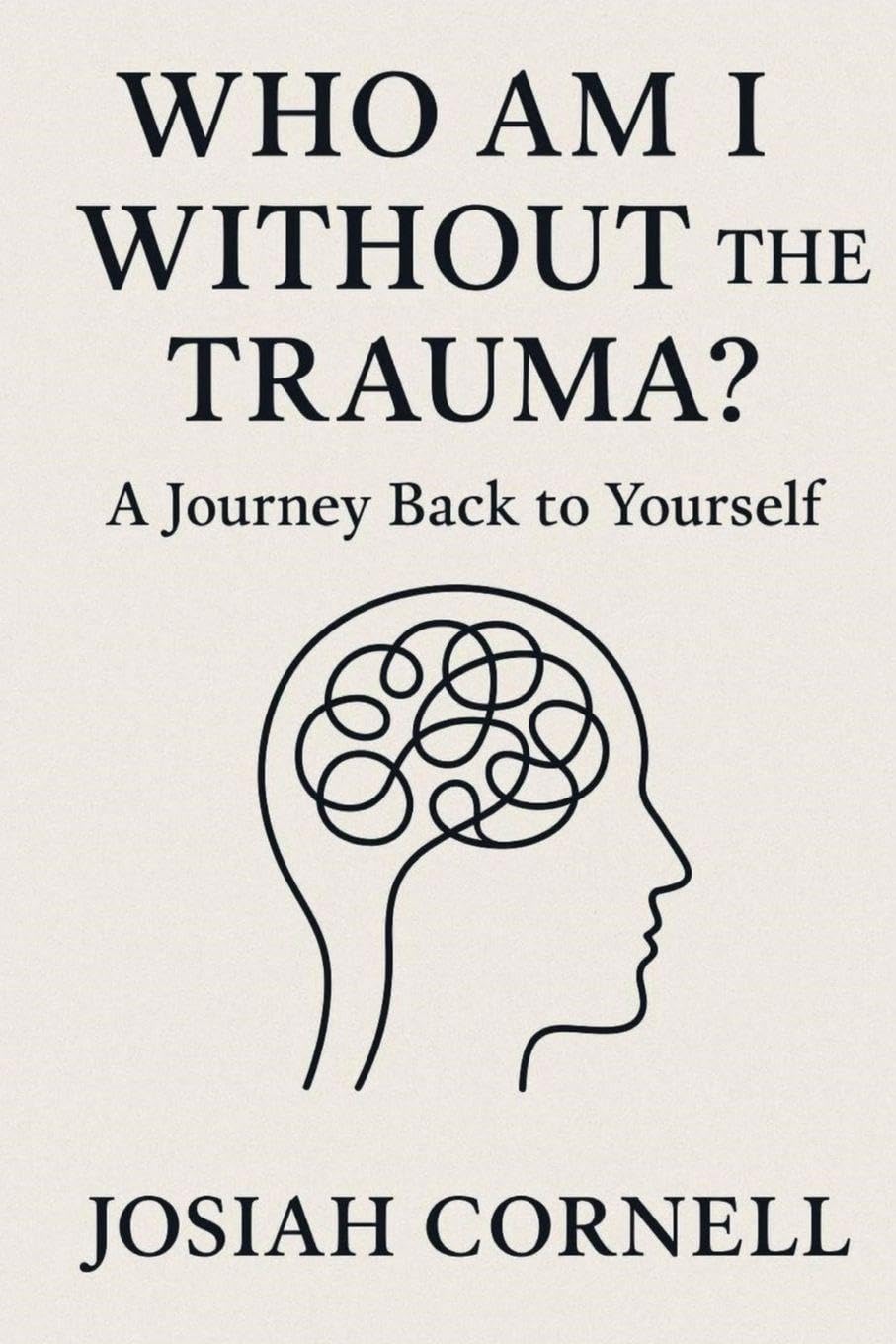 Who Am I Without The Trauma (Who Am I Without The Trauma: A Journey Back To Yourself)