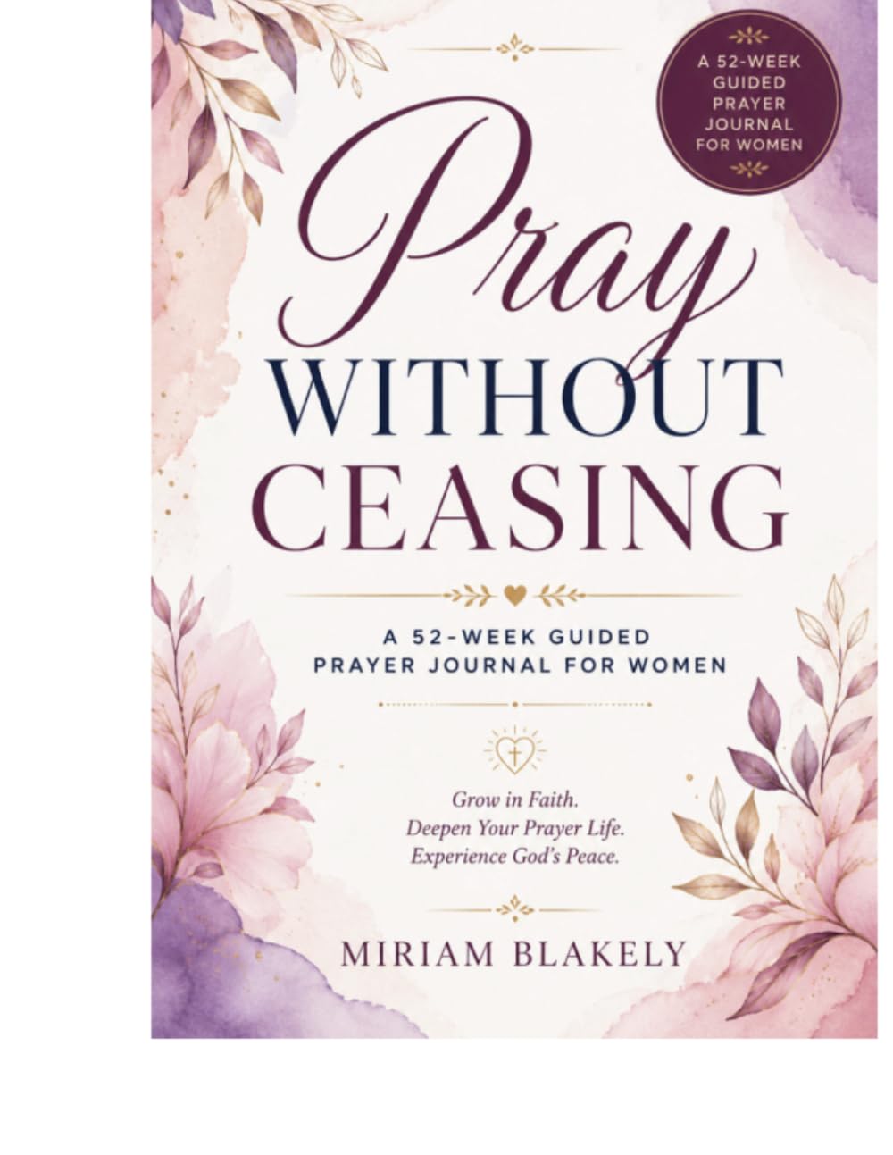 Pray Without Ceasing: A 52 Week Guided Prayer Journal for Women (The Deep Roots)
