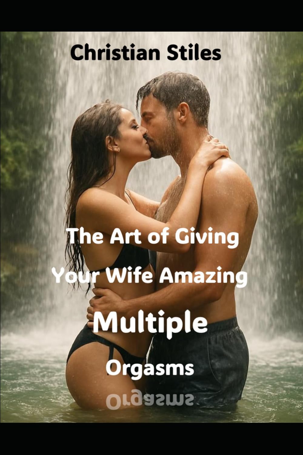 The Art of Giving Your Wife Amazing Multiple Orgasms: A Husband’s Complete Guide To Leading His Wife Into the Wonderful World of Eight Different Orgasms Including Squirting Pleasure