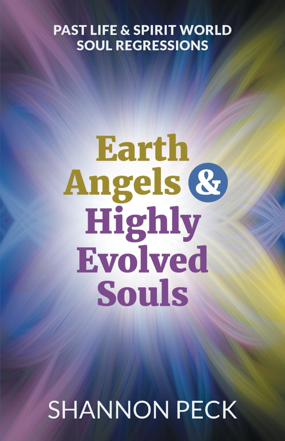 Earth Angels & Highly Evolved Souls: Past Life & Spirit World Soul Regressions