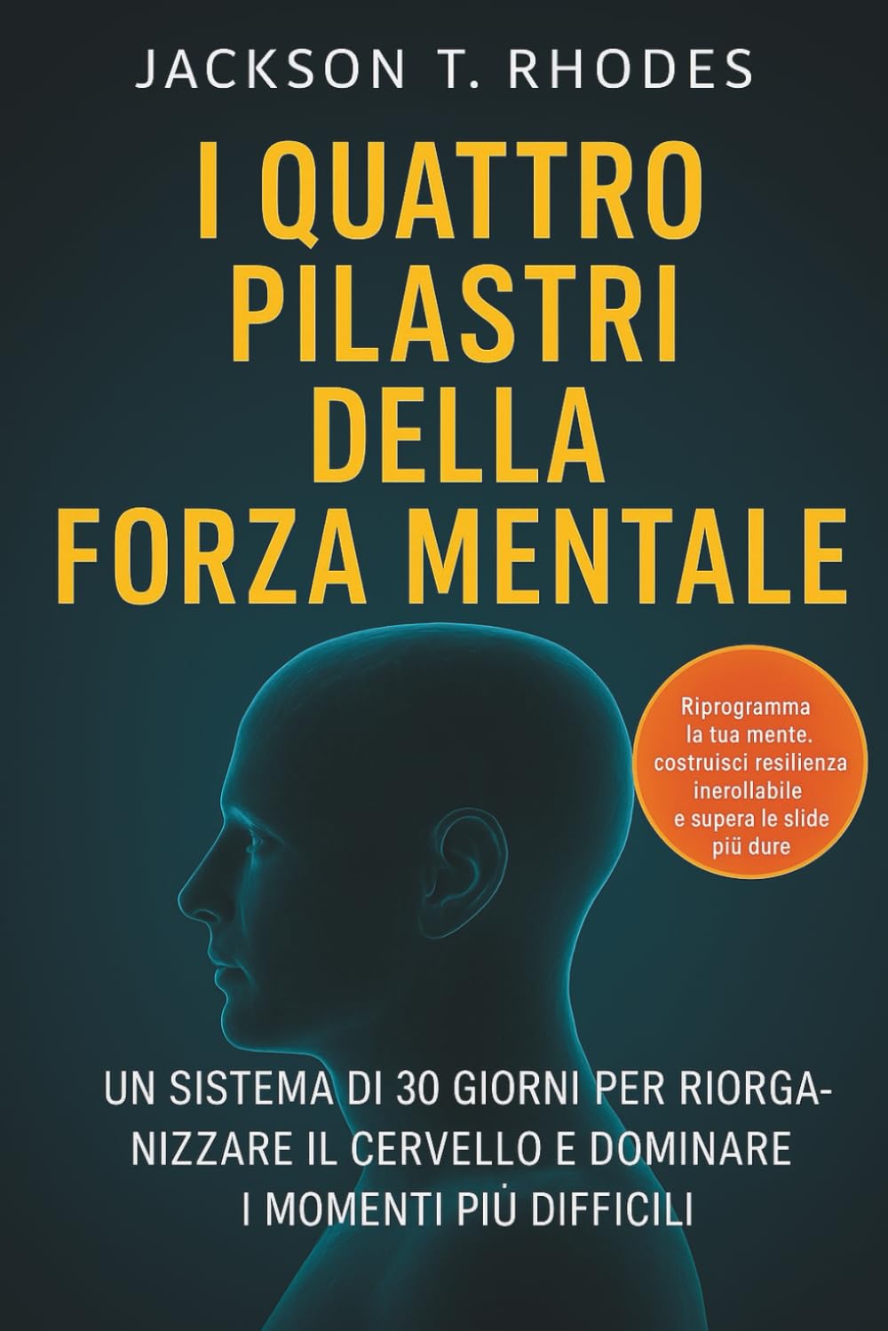 I QUATTRO PILASTRI DELLA FORZA MENTALE: UN SISTEMA DI 30 GIORNI PER RIORGANIZZARE IL CERVELLO E DOMINARE I MOMENTI PIÙ DIFFICILI