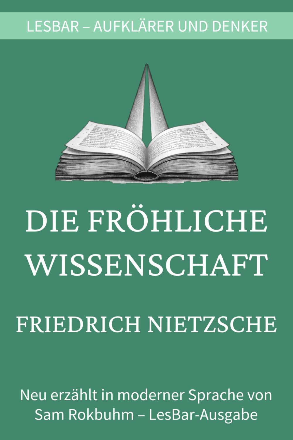 Friedrich Nietzsche - die fröhliche Wissenschaft: LesBar - weil Klassiker nicht kompliziert sein müssen (LesBar - neu erzählt in moderner Sprache)