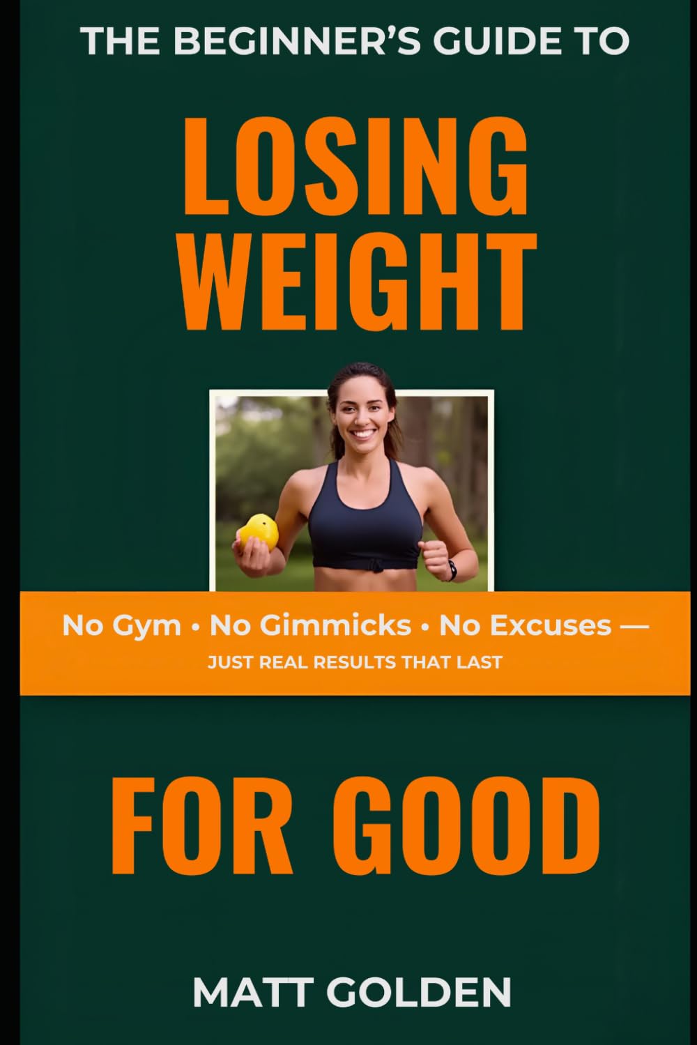 The Beginner's Guide to Losing Weight for Good: No Gym, No Gimmicks, No Excuses — Just Real Results That Last