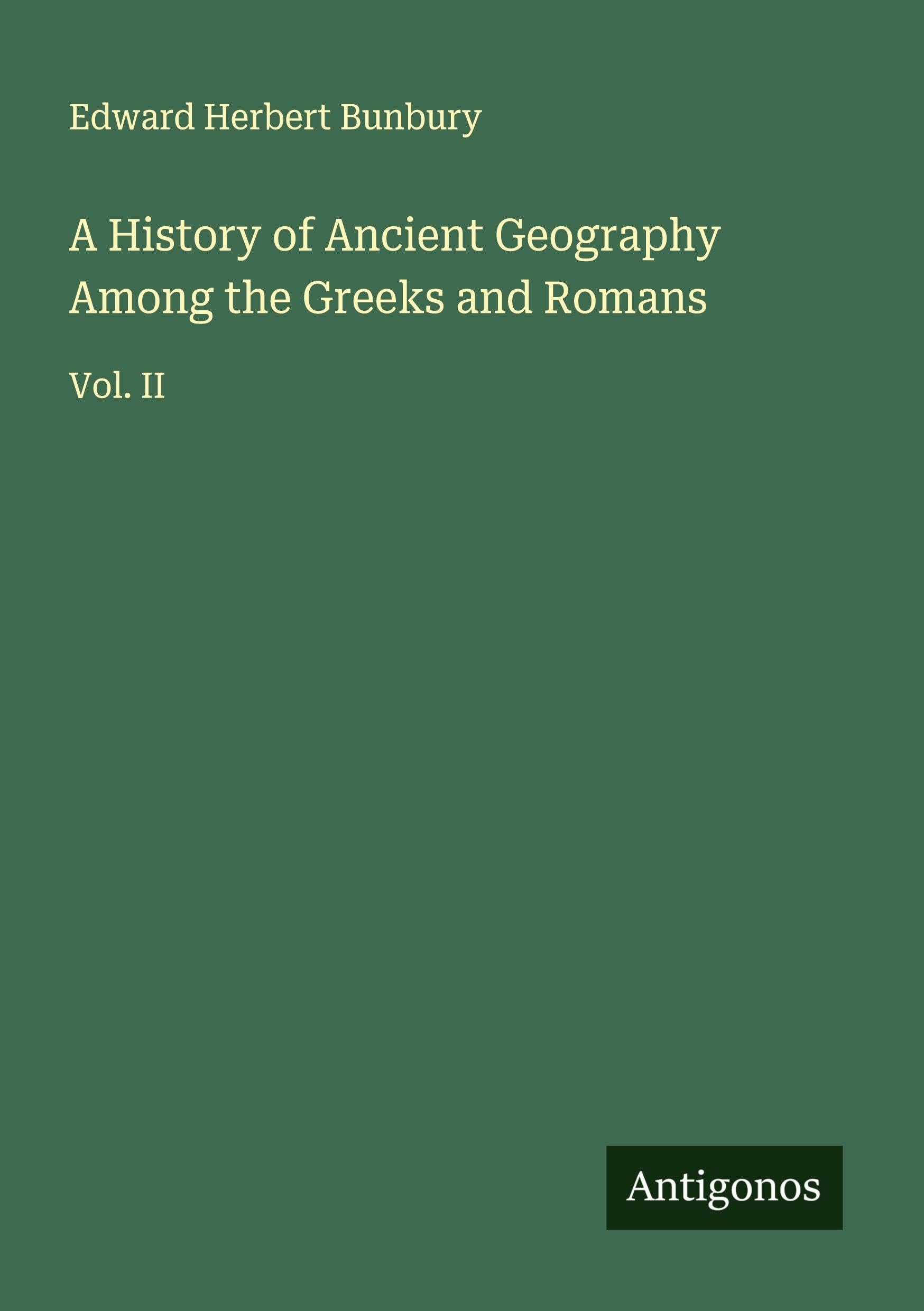 A History of Ancient Geography Among the Greeks and Romans: Vol. II