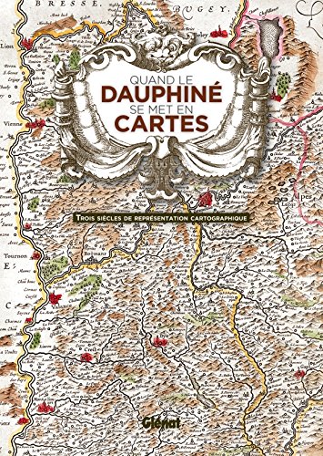 Télécharger Quand le Dauphiné se met en cartes: Trois siècles de représentation cartographique Gratuit