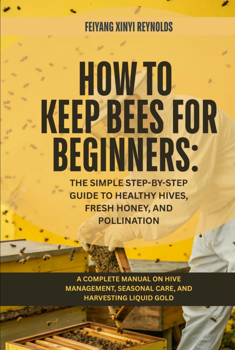 How to Keep Bees for Beginners: The Simple Step-by-Step Guide to Healthy Hives, Fresh Honey, and Pollination: A Complete Manual on Hive Management, Seasonal Care, and Harvesting Liquid Gold
