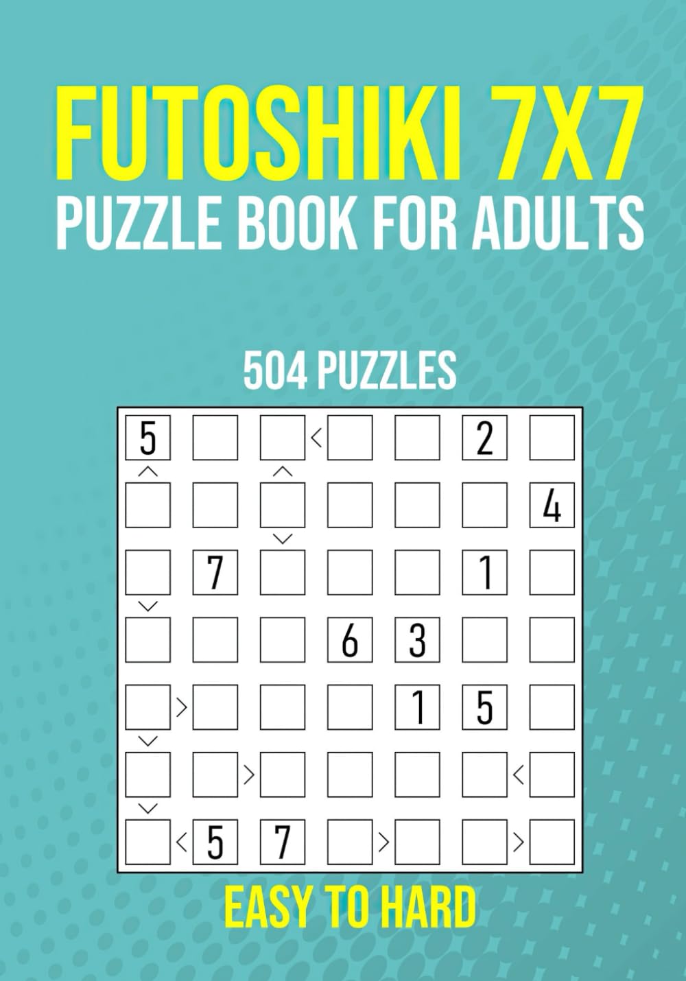 Futoshiki 7x7 Puzzle Book for Adults - 504 Puzzles - Easy to Hard: Fun Logic Brain Games