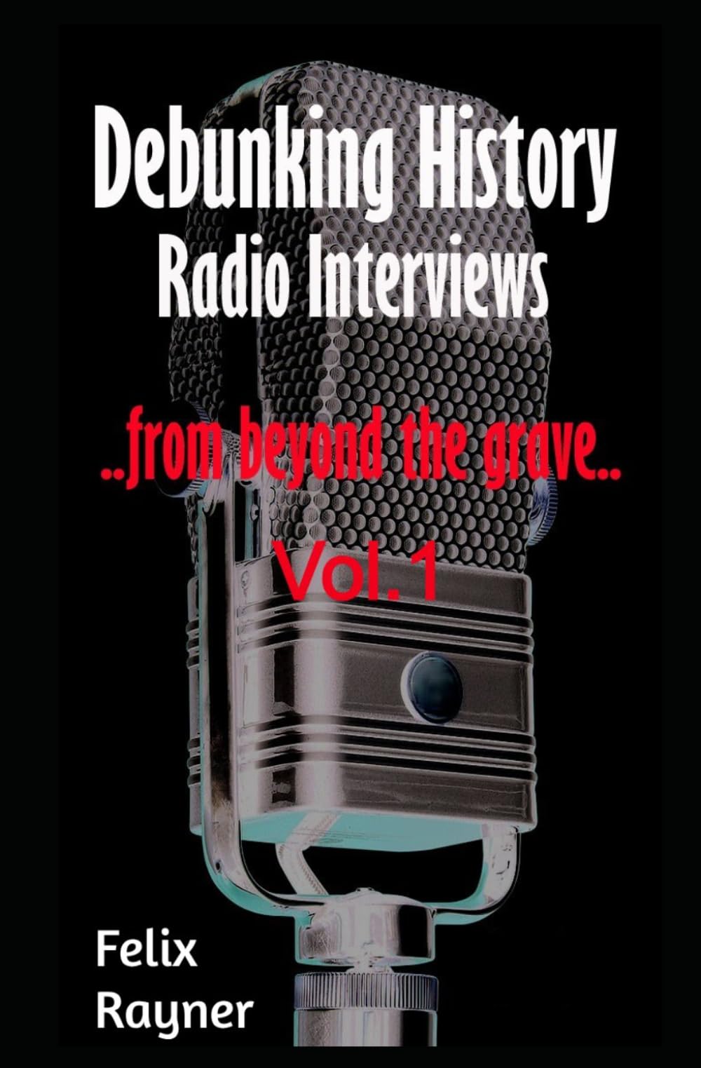 Debunking History: Radio Interviews - from beyond the grave. Vol 1