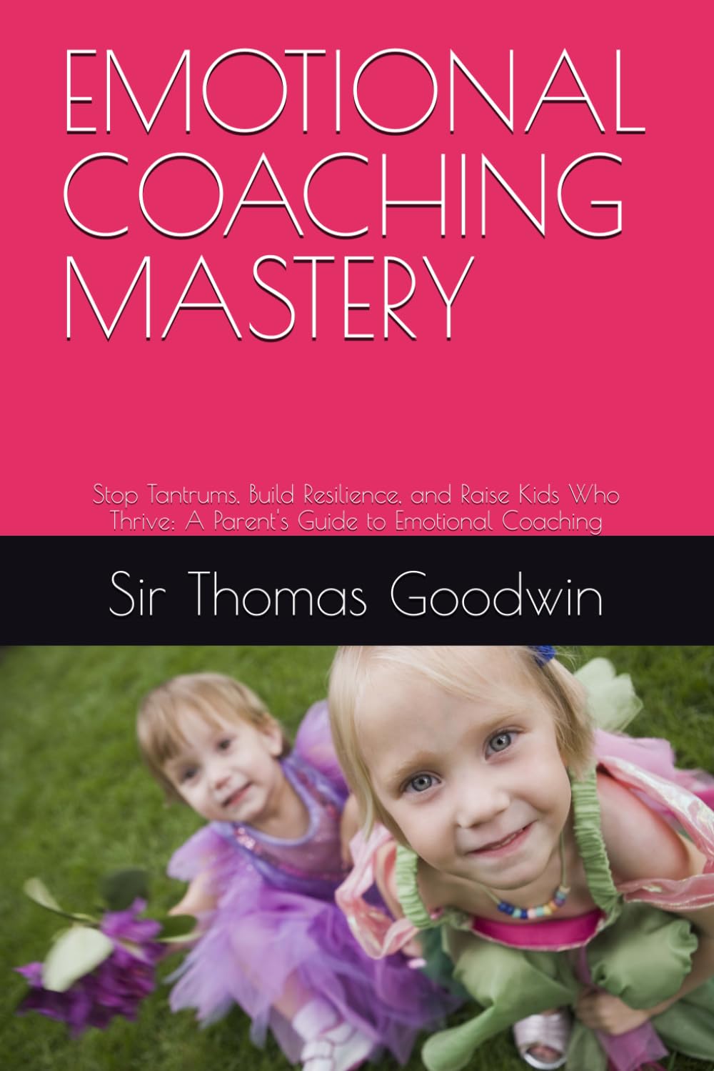 EMOTIONAL COACHING MASTERY: Stop Tantrums, Build Resilience, and Raise Kids Who Thrive: A Parent's Guide to Emotional Coaching (Parenting Without A Panic Button)