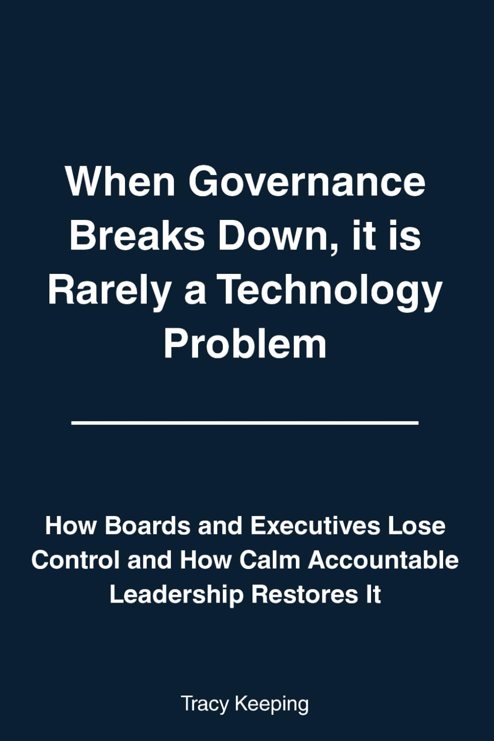 When Governance Breaks Down, It Is Rarely a Technology Problem: How Boards and Executives Lose Control and How Calm Accountable Leadership Restores It