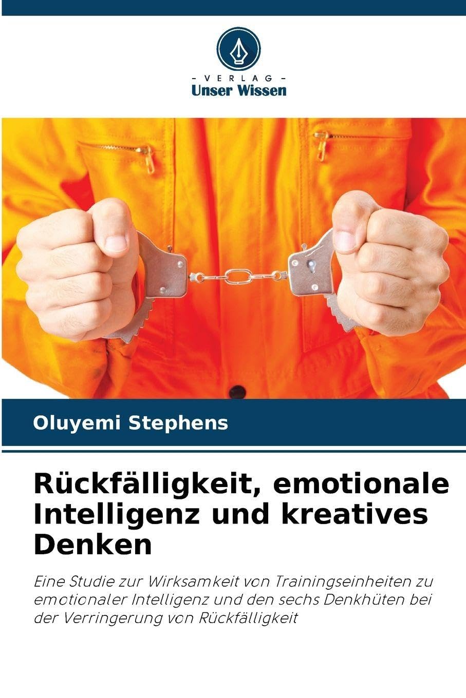 Rückfälligkeit, emotionale Intelligenz und kreatives Denken: Eine Studie zur Wirksamkeit von Trainingseinheiten zu emotionaler Intelligenz und den ... bei der Verringerung von Rückfälligkeit