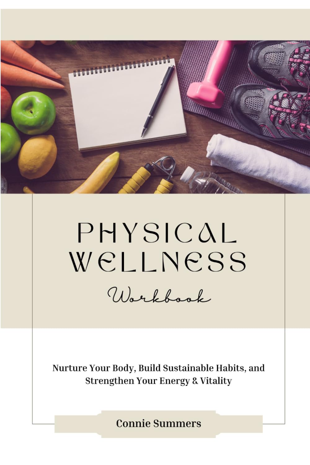 Physical Wellness Workbook: Nurture Your Body, Build Sustainable Habits, and Strengthen Your Energy & Vitality