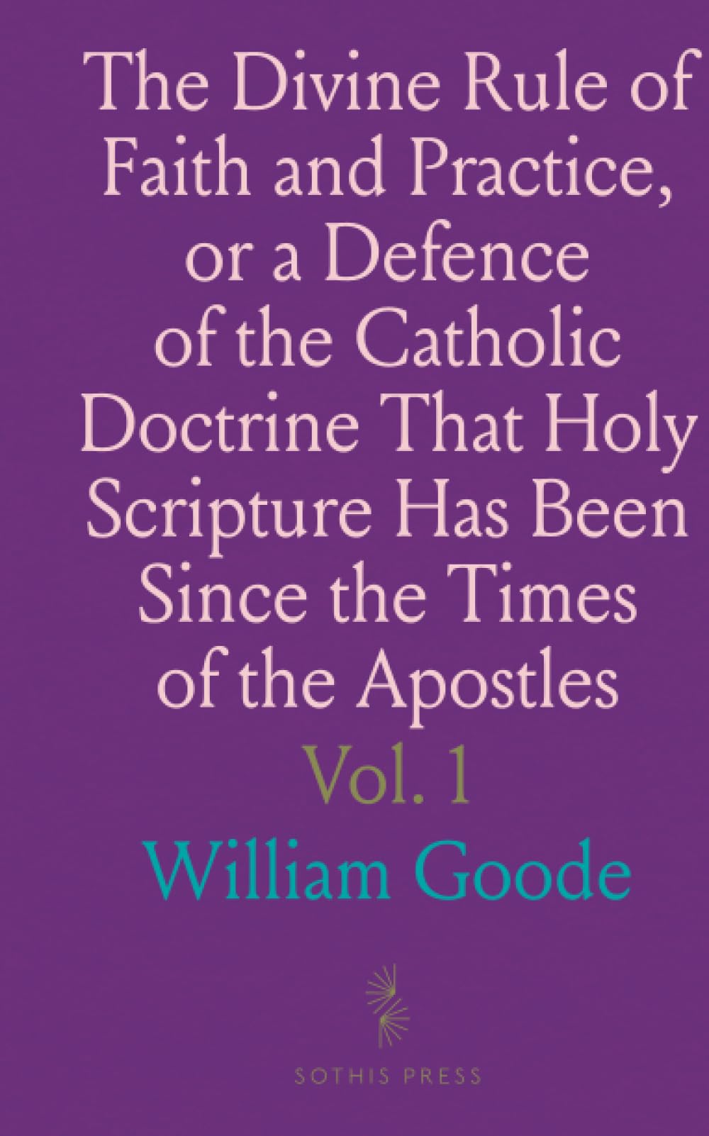 The Divine Rule of Faith and Practice, or a Defence of the Catholic Doctrine That Holy Scripture Has Been Since the Times of the Apostles
