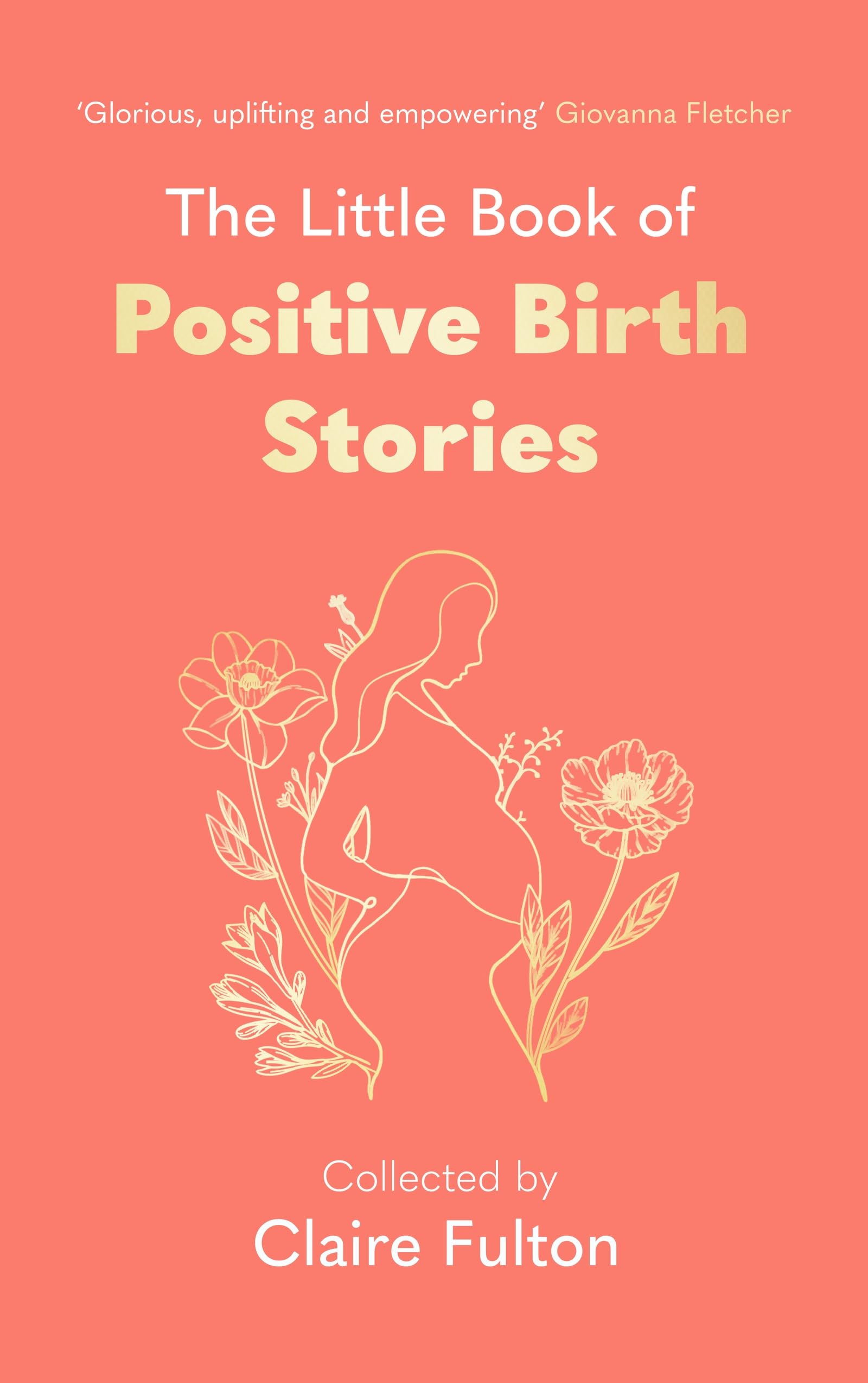 The Little Book of Positive Birth Stories: An empowering, uplifting gift for anyone about to give birth