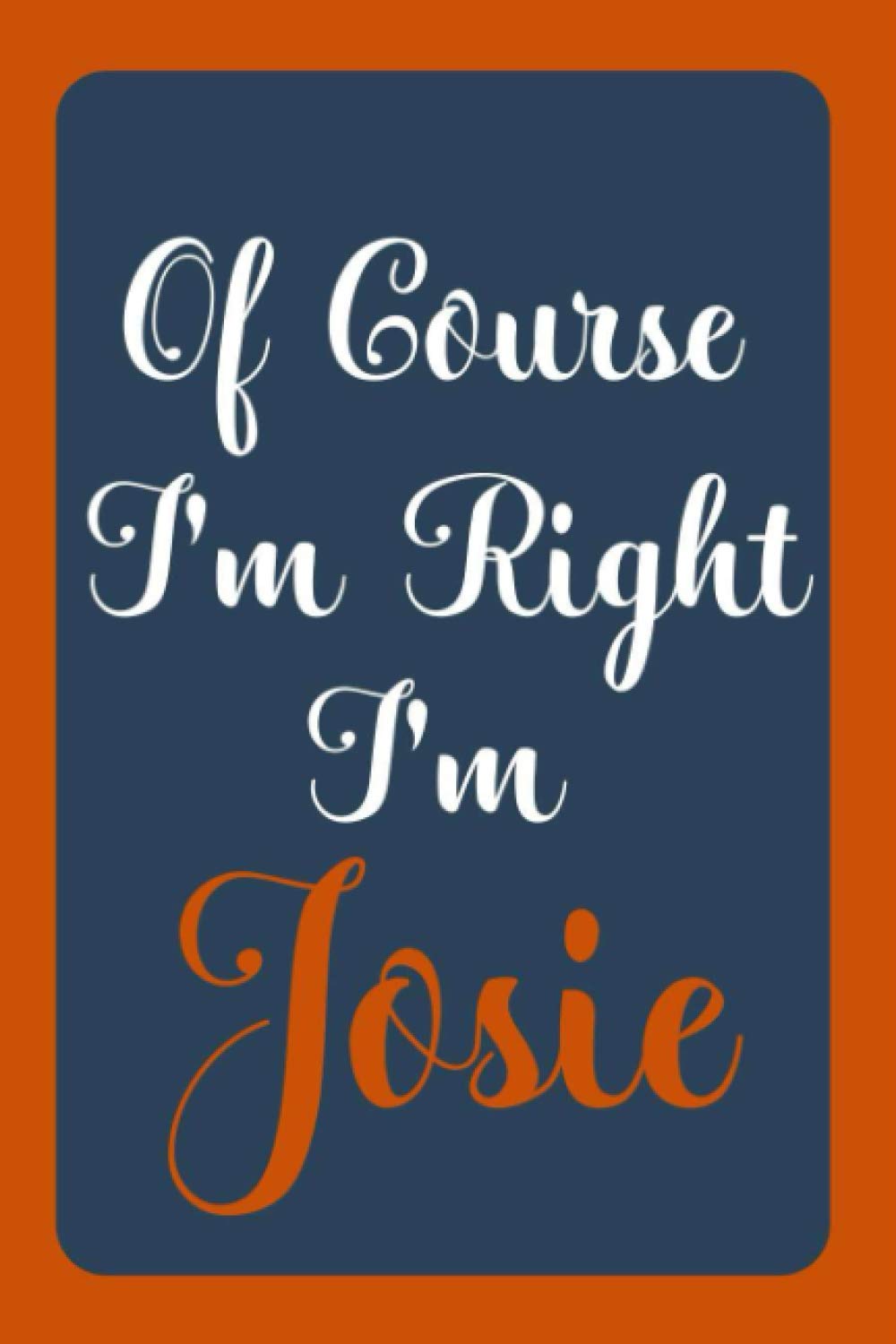 Of Course I'm Right I'm Josie: Notebook Gift, Josie name diary gifts, personalized notebook Josie, Gift Idea for Josie, 120 Pages