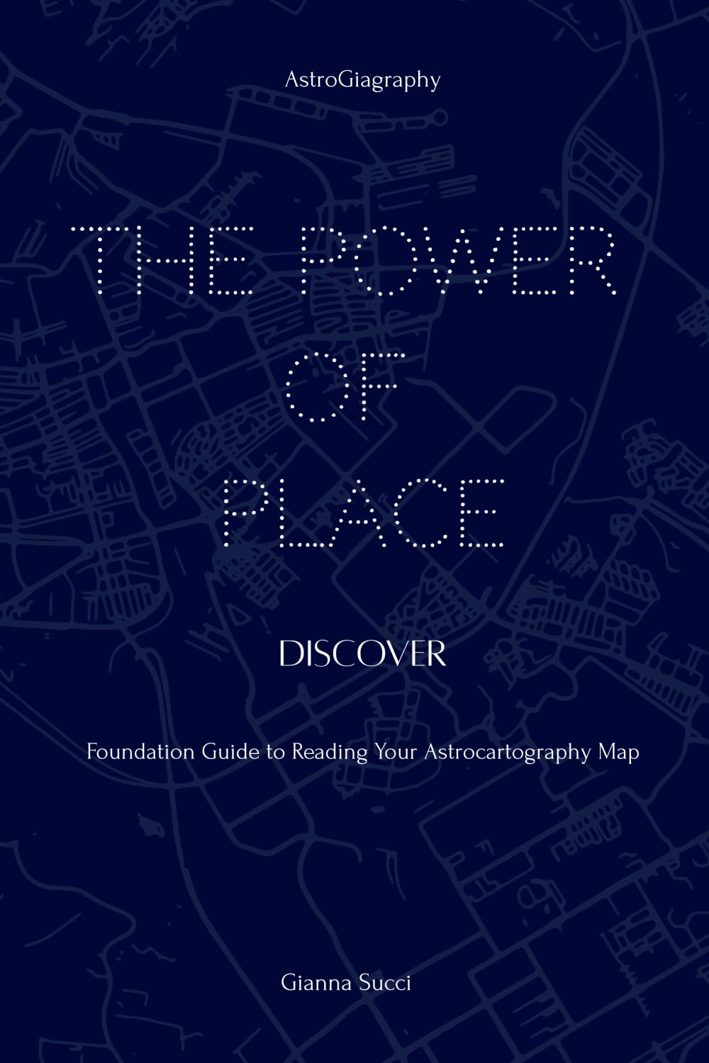 The Power of Place: Discover: Foundation Guide to Reading Your Astrocartography Map (THE POWER OF PLACE: A Complete Astrocartography Educational Series)