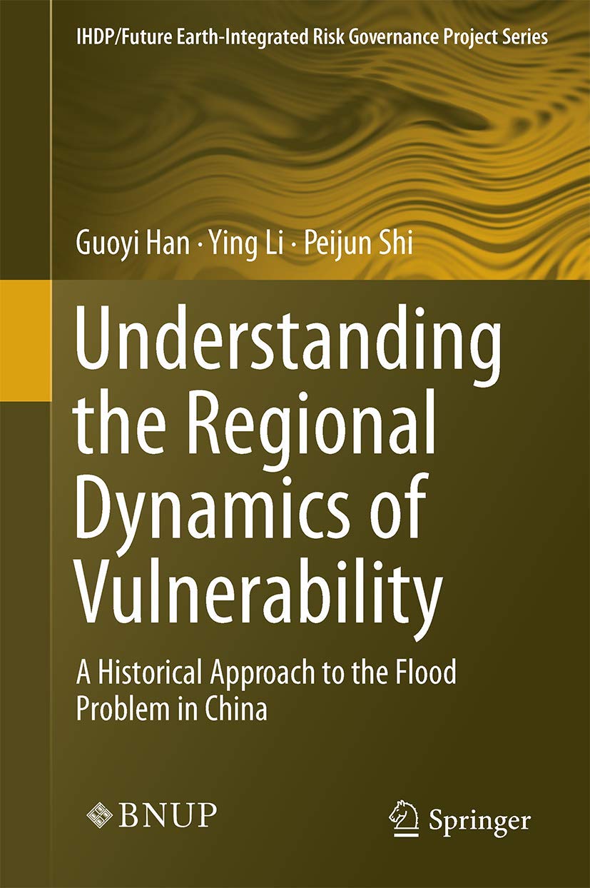 Understanding the Regional Dynamics of Vulnerability: A Historical Approach to the Flood Problem in China (IHDP/Future Earth-Integrated Risk Governance Project Series)