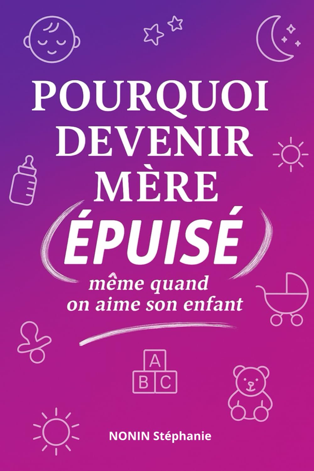 Pourquoi devenir mère épuise, même quand on aime son enfant: Comprendre la culpabilité maternelle et retrouver sa place sans se perdre.