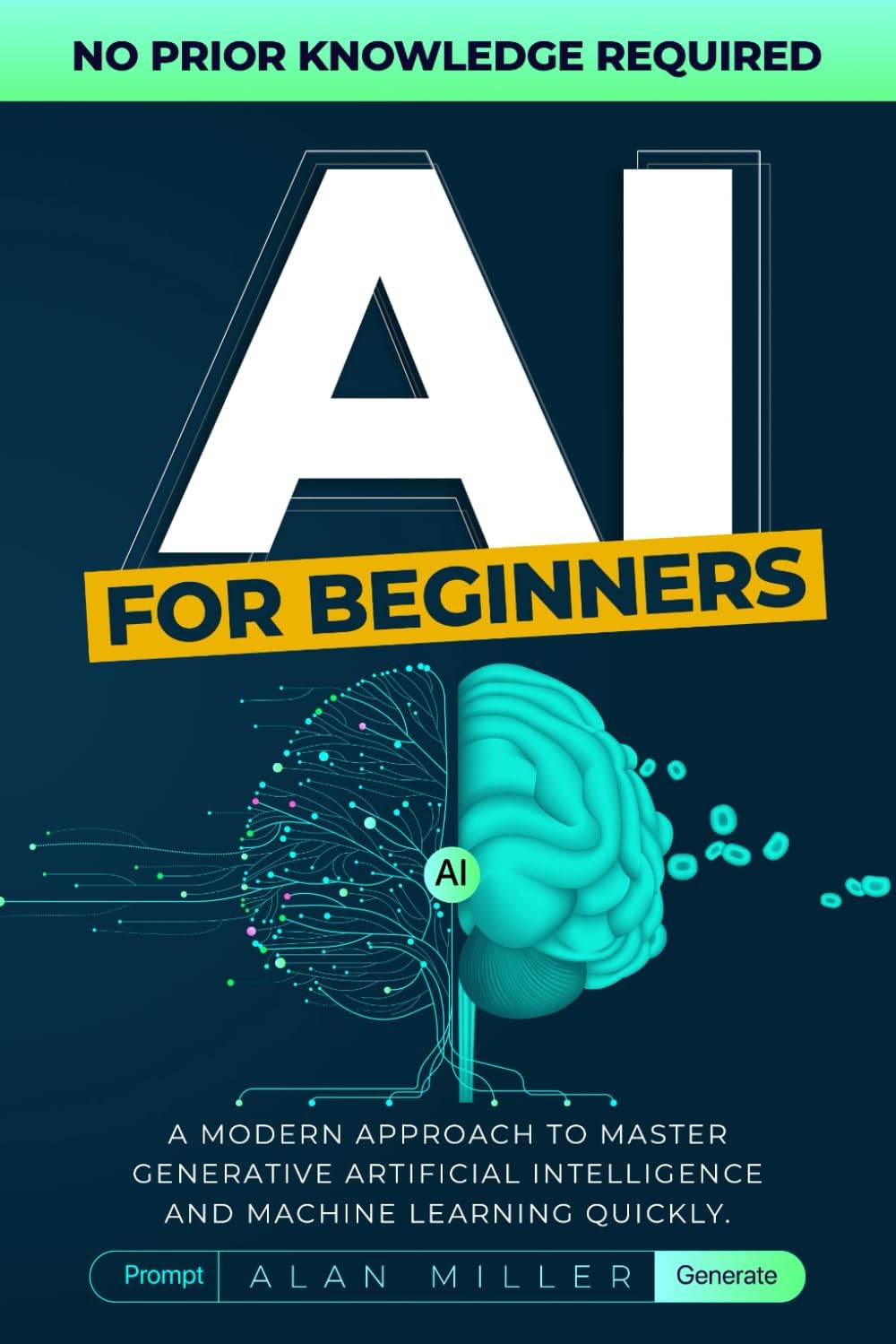 - AI For Beginners: A Modern Approach To Master Generative Artificial Intelligence And Machine Learning Quickly. No Prior Knowledge Required