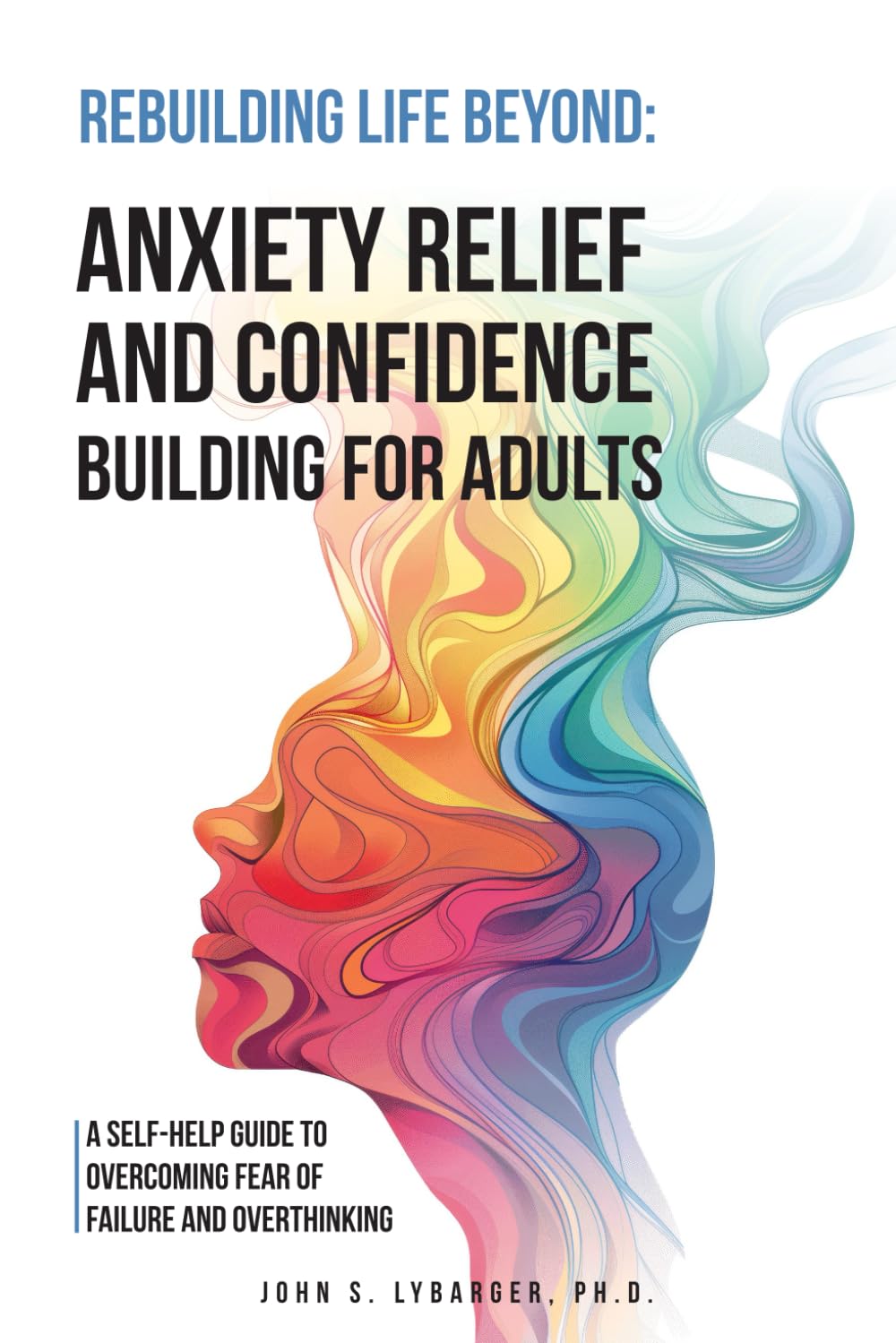 Rebuilding Life Beyond: Anxiety Relief and Confidence Building for Adults: A Self-Help Guide to Overcoming Fear of Failure and Overthinking
