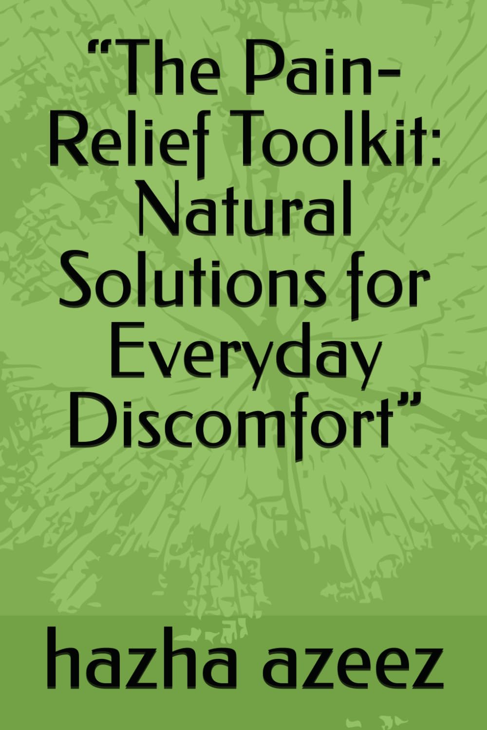 “The Pain-Relief Toolkit: Natural Solutions for Everyday Discomfort”