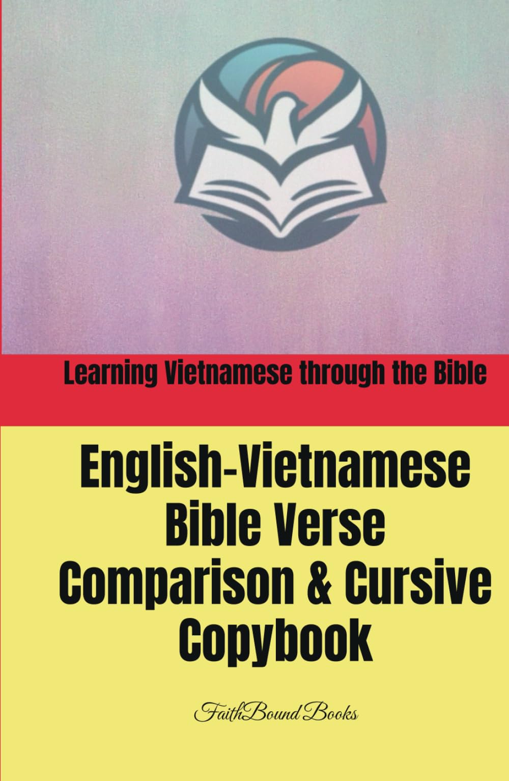 Learning Vietnamese through the Bible: English-Vietnamese Bible Verse Comparison & Cursive Copybook: Học tiếng Anh – Việt qua việc chép Kinh Thánh