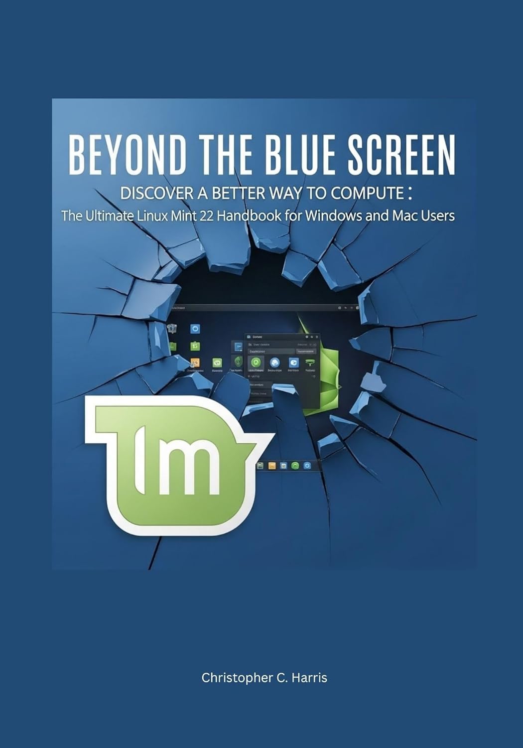 Beyond the Blue Screen: Discover a Better Way to Compute: The Ultimate Linux Mint 22 Handbook for Windows and Mac Users (Mastering Linux Mint 22: The Complete Guide Series)      Kindle Edition