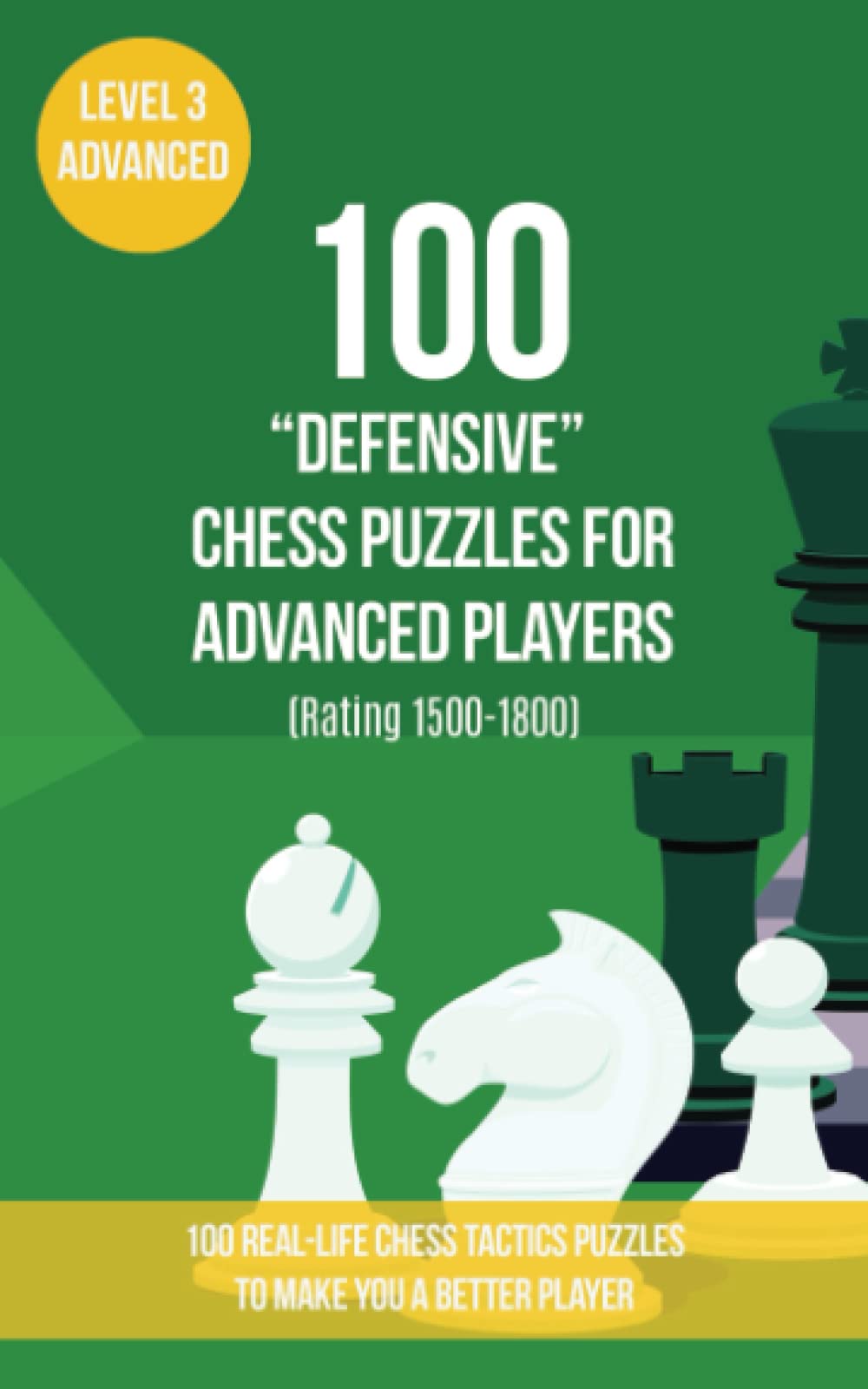 100 “Defensive” Chess Puzzles for Advanced Players (Rating 1500-1800): 100 real-life chess tactics puzzles to make you a better player (Chess Puzzles, Strategy and Tactics - Defensive Moves)