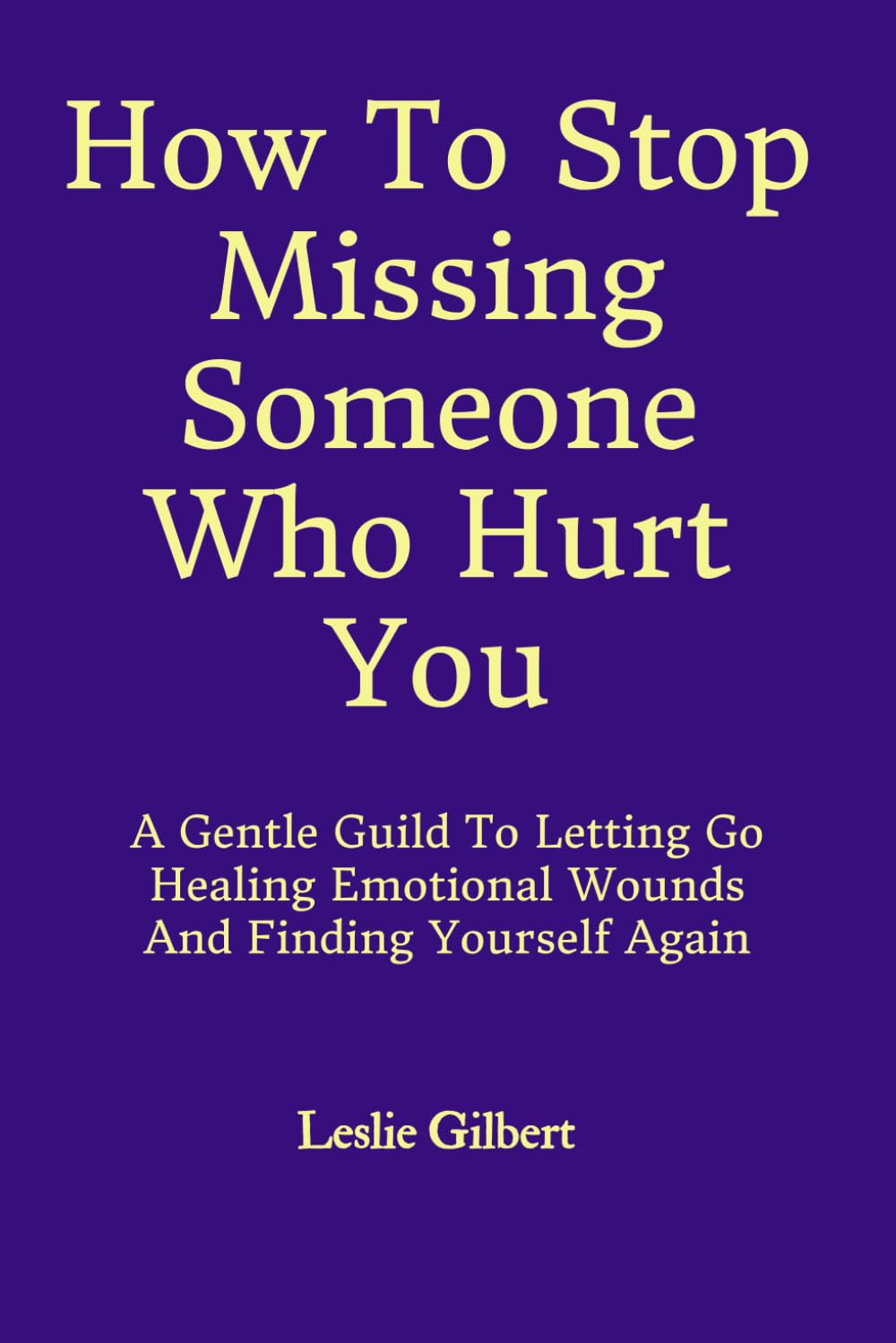 How to Stop Missing Someone Who Hurt You: A Gentle Guide to Letting Go, Healing Emotional Wounds, Rebuilding Self-Worth, and Finding Yourself Again (Safe Place To Heal)
