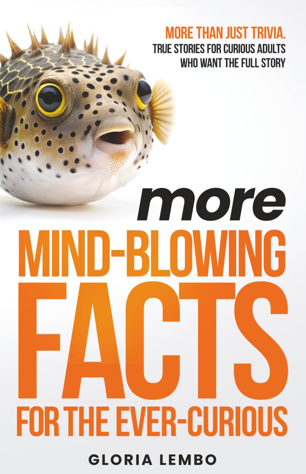 More Mind-Blowing Facts for the Ever-Curious: More Than Just Trivia. True Stories for Curious Adults Who Want the Full Story