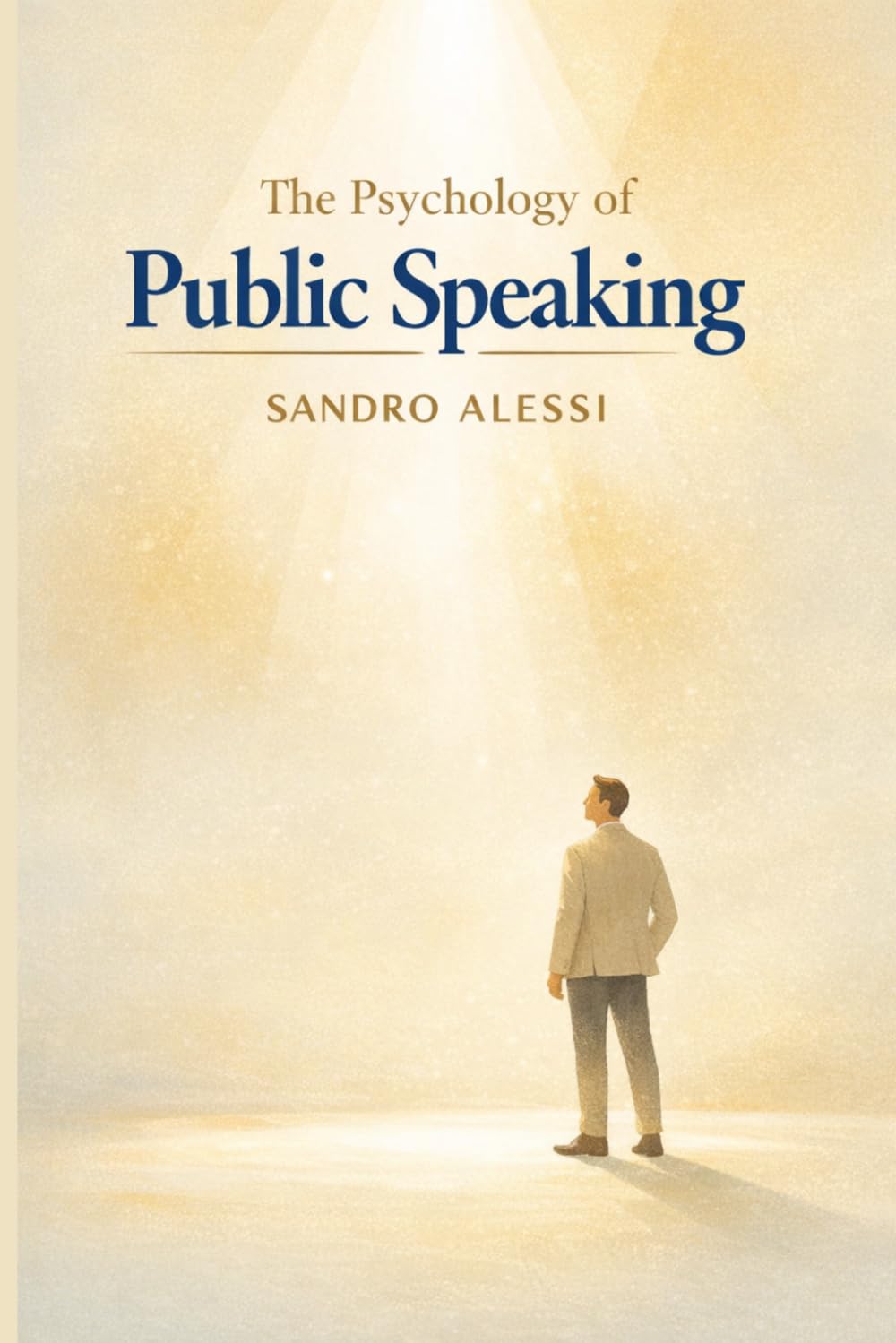 The Psychology of Public Speaking: Understanding fear, building confidence, and mastering the mental dynamics of effective communication