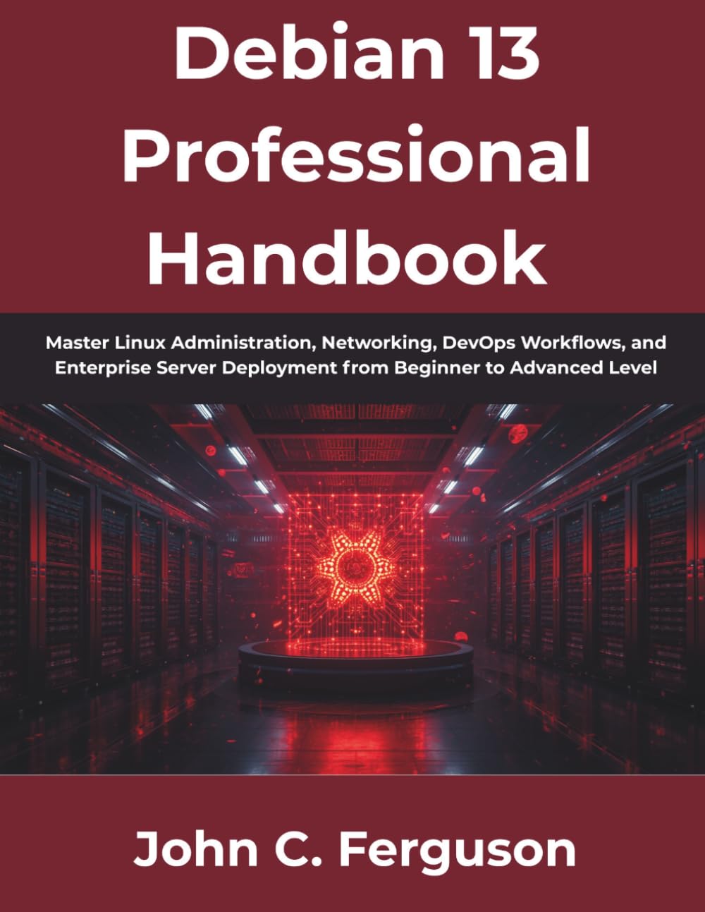 Debian 13 Professional Handbook: Master Linux Administration, Networking, DevOps Workflows, and Enterprise Server Deployment from Beginner to Advanced Level