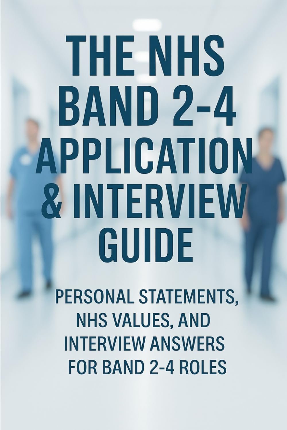 The NHS Band 2–4 Application & Interview Guide: Personal Statements, NHS Values, and Interview Answers for Band 2–4 Roles