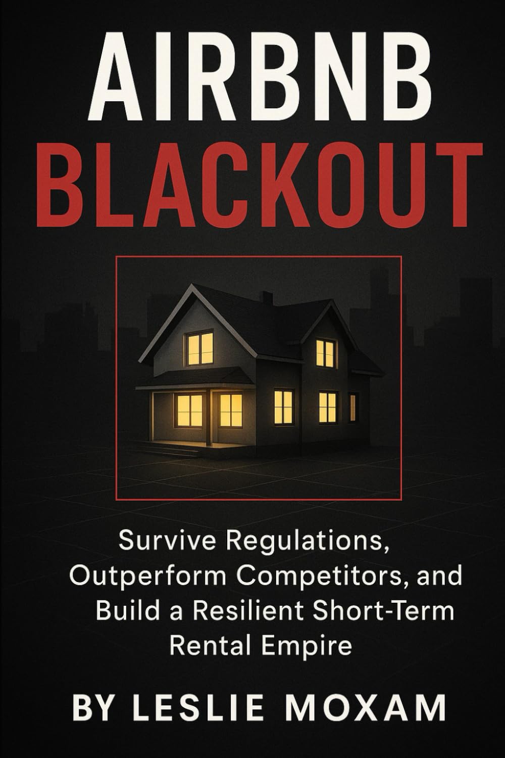 Airbnb Blackout: How to Build a High-Profit STR Portfolio When Cities Are Shutting Rentals Down: A Strategic Guide to Profitable, Compliant, and Scalable Short-Term Rental Investing