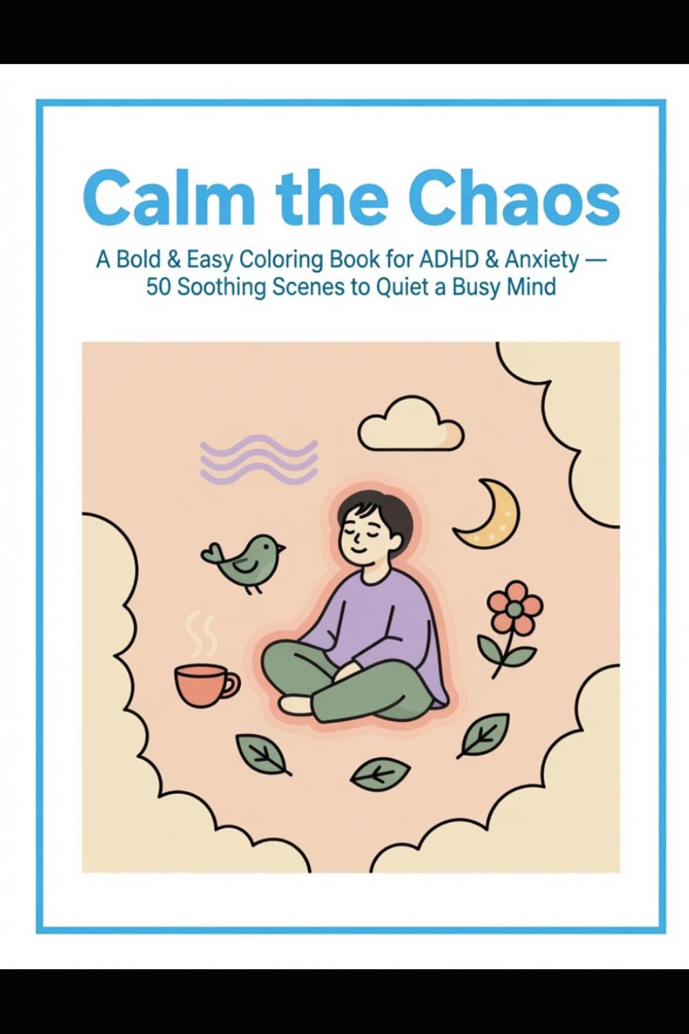 Calm the Chaos: A Bold & Easy Coloring Book for ADHD & Anxiety — 50 Soothing Scenes to Quiet a Busy Mind