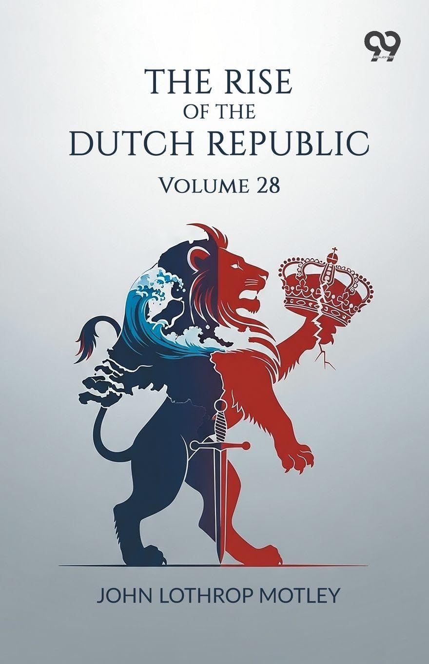 The Rise Of The Dutch Republic: Volume 28