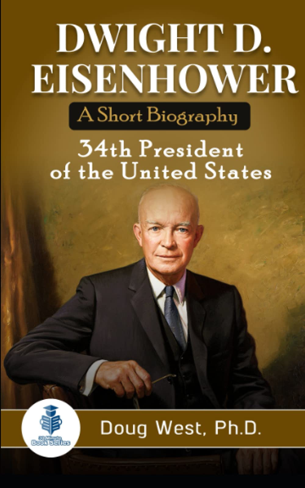 Dwight D. Eisenhower: A Short Biography: 34th President of the United States (30 Minute Book Series)