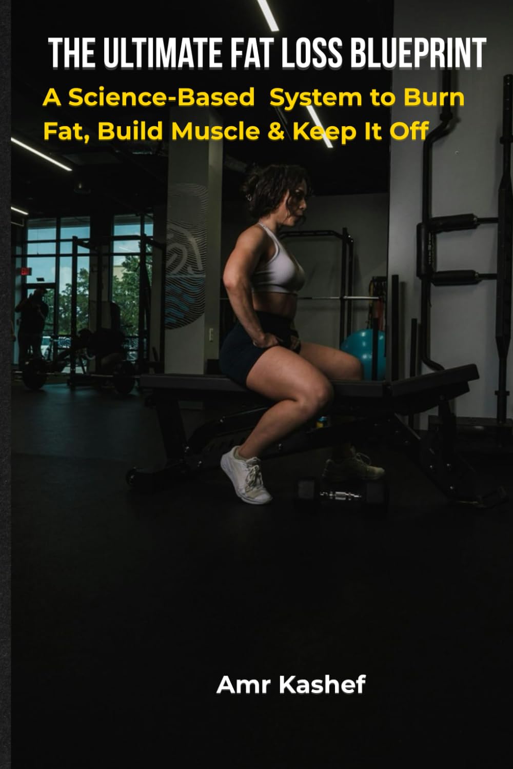 Ultimate Fat Loss Blueprint: A Science-Based System to Burn Fat, Build Muscle & Keep It Off (The Fitness and Health series)