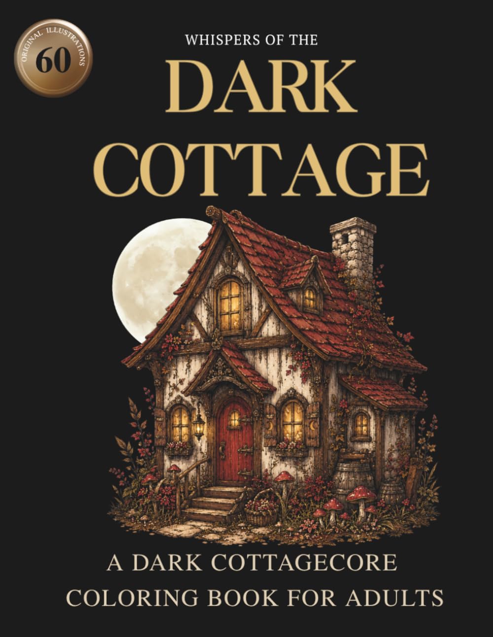 Whispers of the Dark Cottage: A Dark Cottagecore Coloring Book for Adults: 60 Original Illustrations of Twisted Forests, Enchanted Mushrooms and ... (Whispers Dark Cottagecore Coloring Series)
