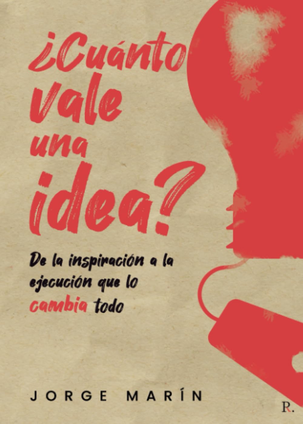 ¿Cuánto VALE UNA IDEA?: De la inspiración a la ejecución que lo cambia todo